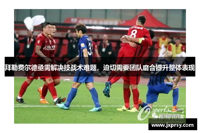 拜勒费尔德亟需解决技战术难题，迫切需要团队磨合提升整体表现