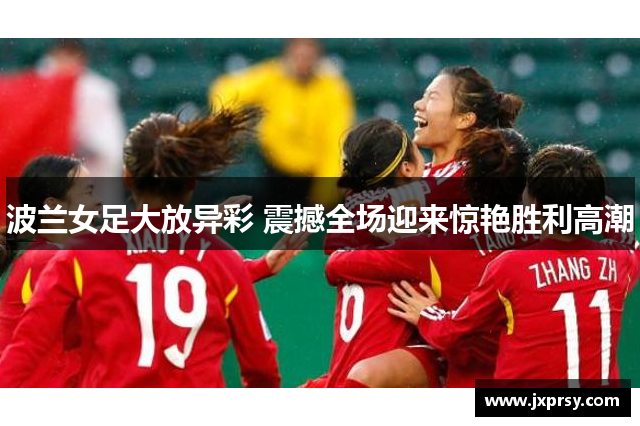 波兰女足大放异彩 震撼全场迎来惊艳胜利高潮