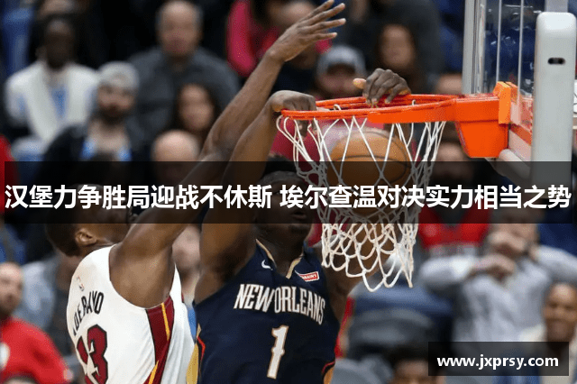 汉堡力争胜局迎战不休斯 埃尔查温对决实力相当之势