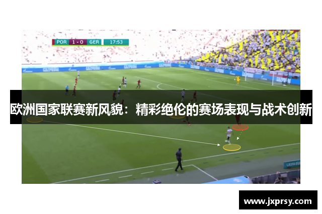 欧洲国家联赛新风貌：精彩绝伦的赛场表现与战术创新