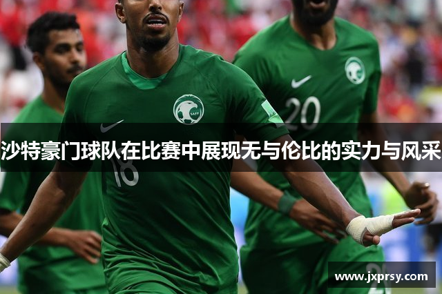 沙特豪门球队在比赛中展现无与伦比的实力与风采