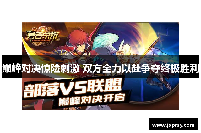 巅峰对决惊险刺激 双方全力以赴争夺终极胜利