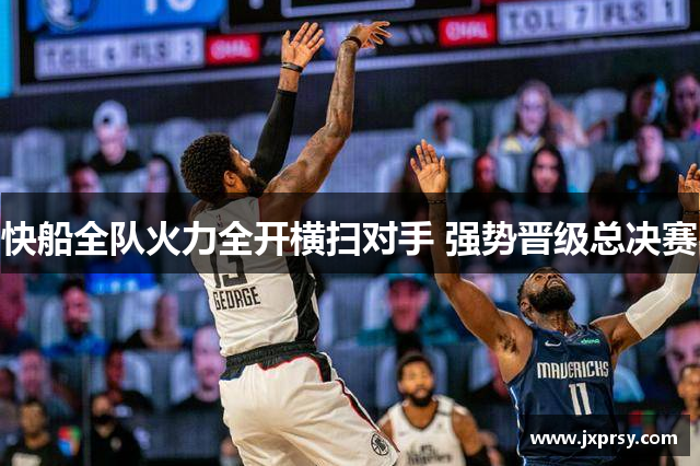 快船全队火力全开横扫对手 强势晋级总决赛
