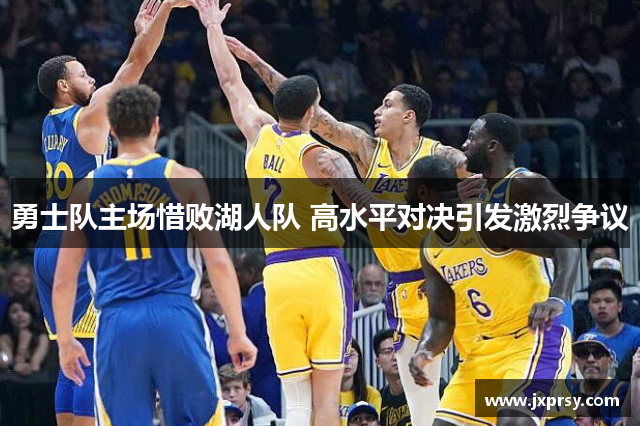 勇士队主场惜败湖人队 高水平对决引发激烈争议