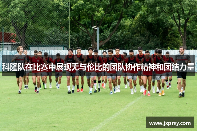 科隆队在比赛中展现无与伦比的团队协作精神和团结力量