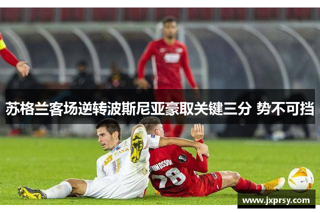 苏格兰客场逆转波斯尼亚豪取关键三分 势不可挡