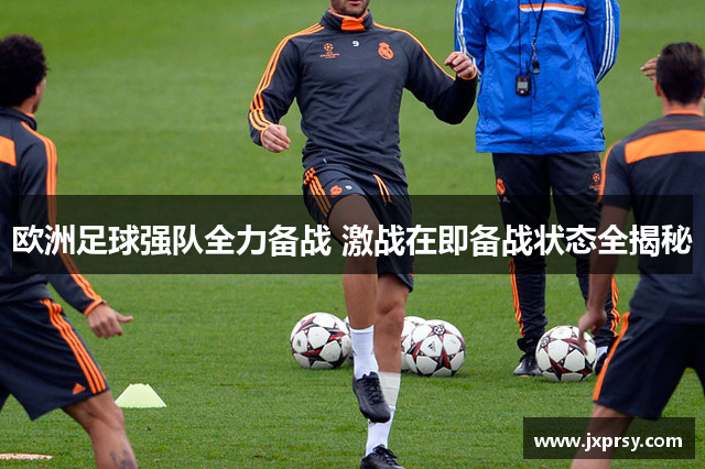 欧洲足球强队全力备战 激战在即备战状态全揭秘