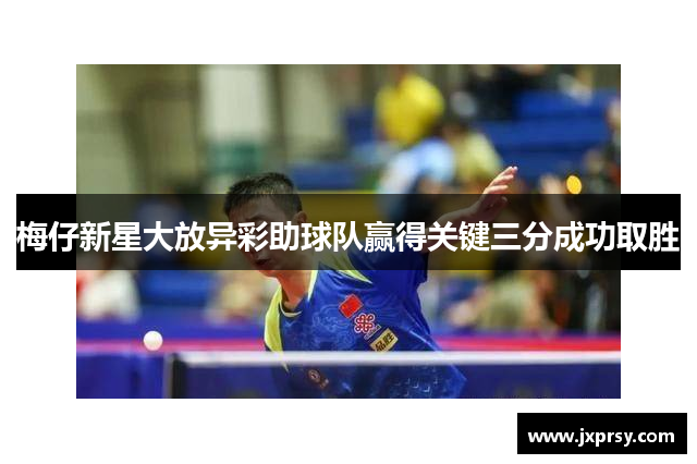 梅仔新星大放异彩助球队赢得关键三分成功取胜