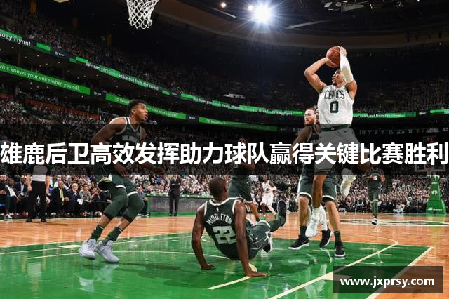雄鹿后卫高效发挥助力球队赢得关键比赛胜利
