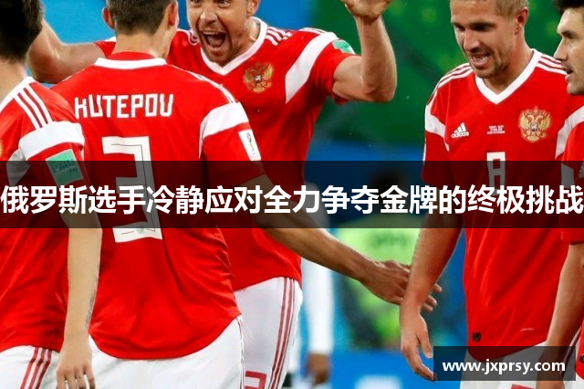 俄罗斯选手冷静应对全力争夺金牌的终极挑战