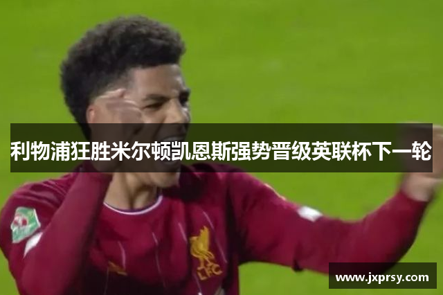 利物浦狂胜米尔顿凯恩斯强势晋级英联杯下一轮