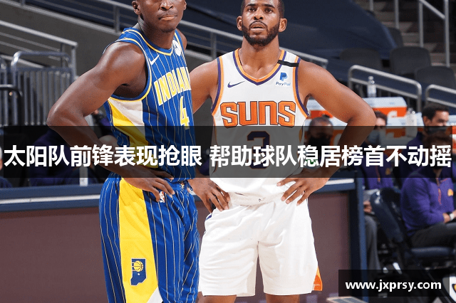 太阳队前锋表现抢眼 帮助球队稳居榜首不动摇