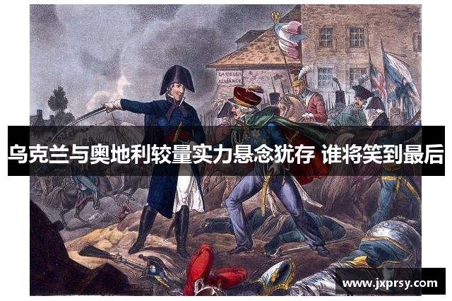 乌克兰与奥地利较量实力悬念犹存 谁将笑到最后