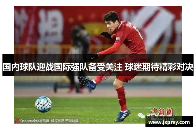 国内球队迎战国际强队备受关注 球迷期待精彩对决