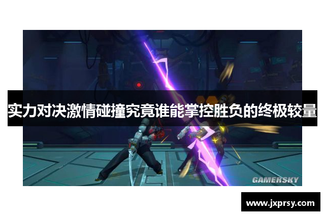 实力对决激情碰撞究竟谁能掌控胜负的终极较量