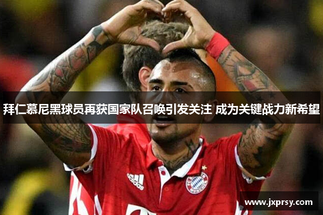 拜仁慕尼黑球员再获国家队召唤引发关注 成为关键战力新希望