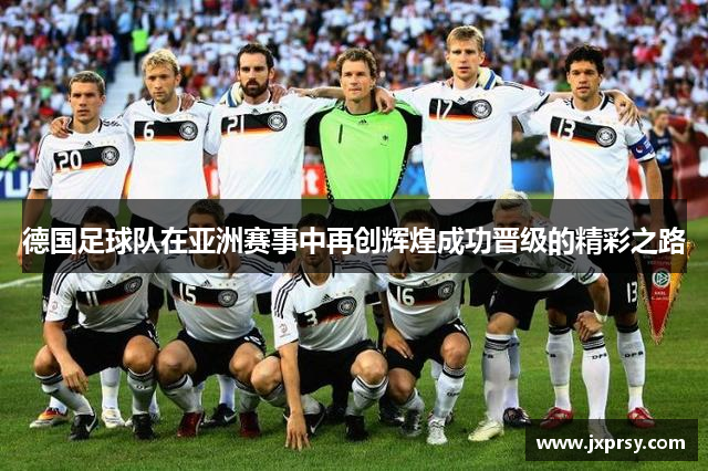 德国足球队在亚洲赛事中再创辉煌成功晋级的精彩之路