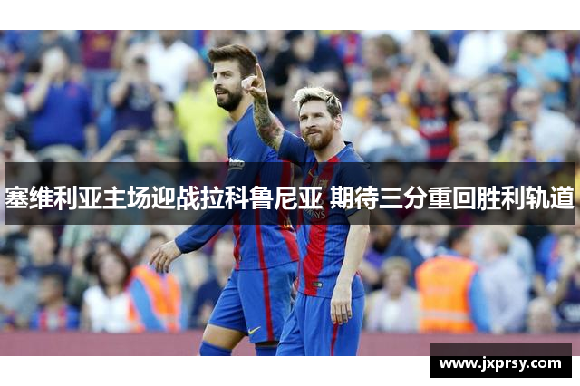 塞维利亚主场迎战拉科鲁尼亚 期待三分重回胜利轨道