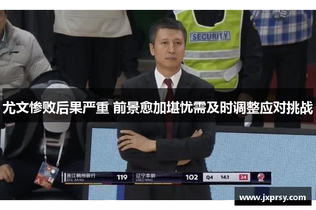 尤文惨败后果严重 前景愈加堪忧需及时调整应对挑战