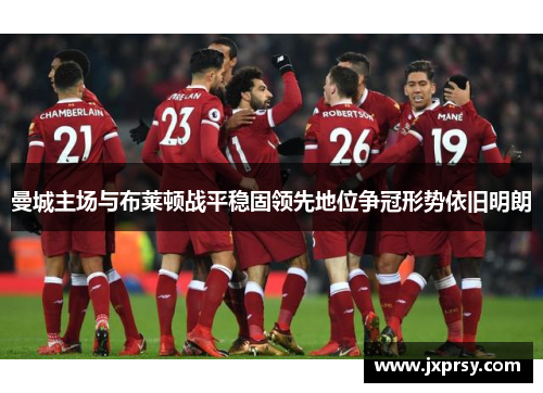 曼城主场与布莱顿战平稳固领先地位争冠形势依旧明朗