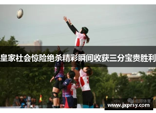 皇家社会惊险绝杀精彩瞬间收获三分宝贵胜利