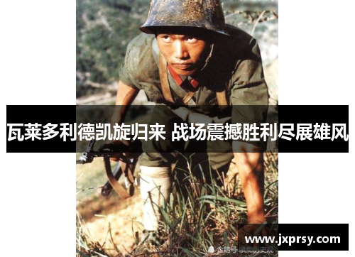 瓦莱多利德凯旋归来 战场震撼胜利尽展雄风