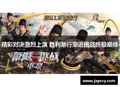 精彩对决激烈上演 胜利渐行渐近挑战终极巅峰
