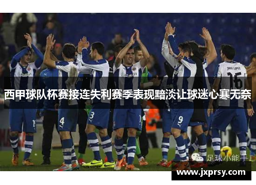 西甲球队杯赛接连失利赛季表现黯淡让球迷心寒无奈