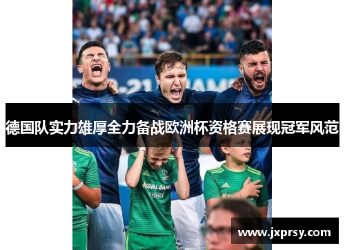 德国队实力雄厚全力备战欧洲杯资格赛展现冠军风范
