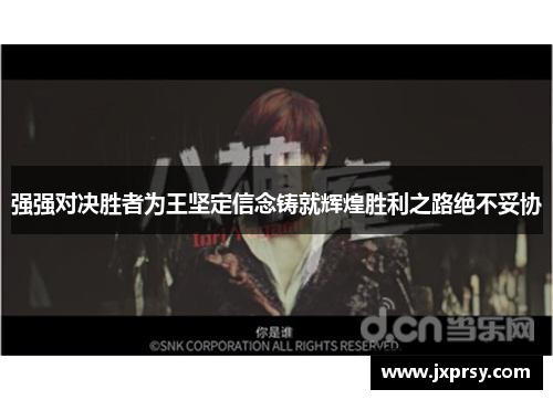 强强对决胜者为王坚定信念铸就辉煌胜利之路绝不妥协