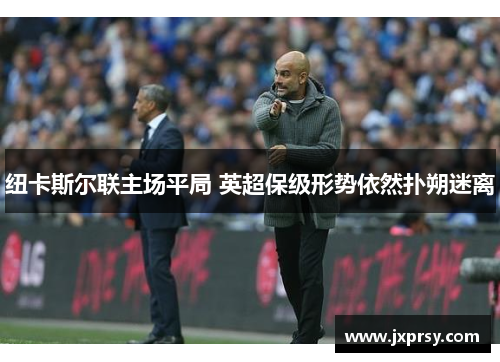 纽卡斯尔联主场平局 英超保级形势依然扑朔迷离