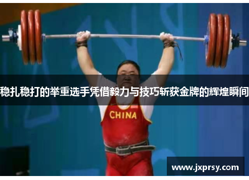 稳扎稳打的举重选手凭借毅力与技巧斩获金牌的辉煌瞬间