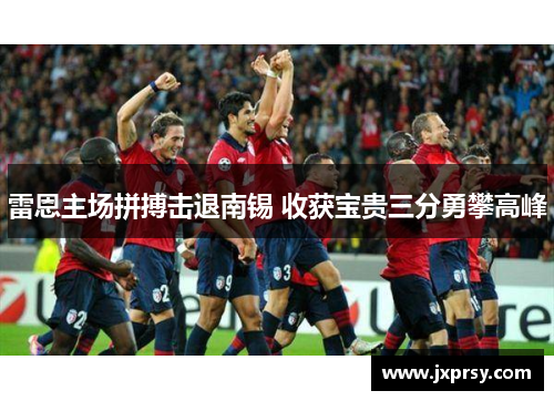 雷恩主场拼搏击退南锡 收获宝贵三分勇攀高峰