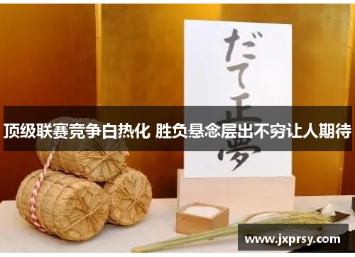 顶级联赛竞争白热化 胜负悬念层出不穷让人期待