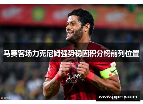 马赛客场力克尼姆强势稳固积分榜前列位置