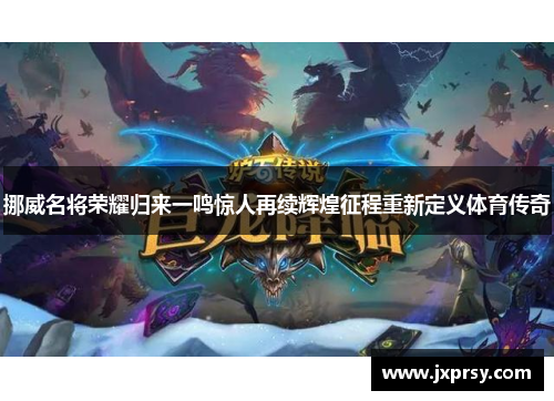 挪威名将荣耀归来一鸣惊人再续辉煌征程重新定义体育传奇