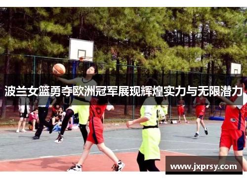 波兰女篮勇夺欧洲冠军展现辉煌实力与无限潜力