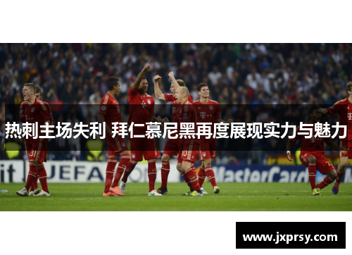 热刺主场失利 拜仁慕尼黑再度展现实力与魅力