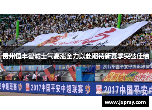 贵州恒丰智诚士气高涨全力以赴期待新赛季突破佳绩