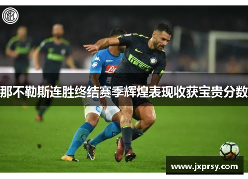 那不勒斯连胜终结赛季辉煌表现收获宝贵分数