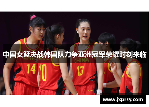 中国女篮决战韩国队力争亚洲冠军荣耀时刻来临